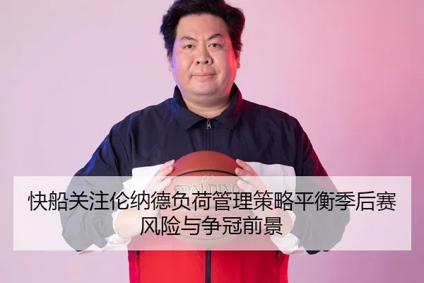 快船关注伦纳德负荷管理策略平衡季后赛风险与争冠前景