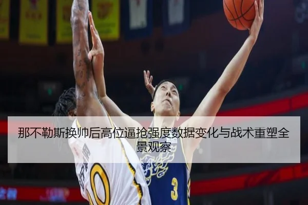 那不勒斯换帅后高位逼抢强度数据变化与战术重塑全景观察
