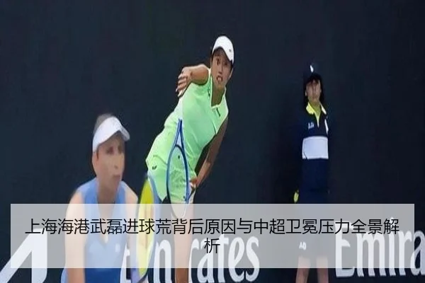 上海海港武磊进球荒背后原因与中超卫冕压力全景解析